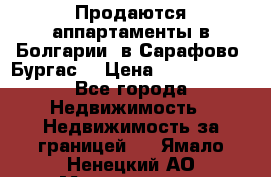 Продаются аппартаменты в Болгарии, в Сарафово (Бургас) › Цена ­ 2 450 000 - Все города Недвижимость » Недвижимость за границей   . Ямало-Ненецкий АО,Муравленко г.